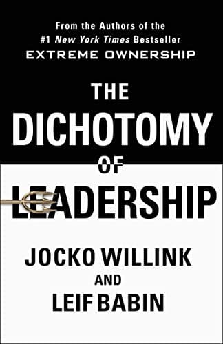 The Dichotomy of Leadership: Balancing the Challenges of Extreme Ownership to Lead and Win by Jocko Willink & Leif Babin