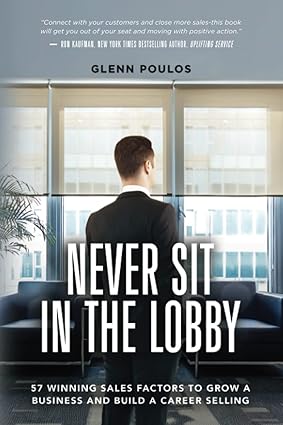 Never Sit in the Lobby: 57 Winning Sales Factors to Grow a Business and Build a Career Selling